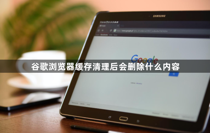 谷歌浏览器缓存清理后会删除什么内容1