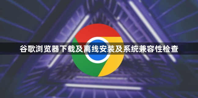谷歌浏览器下载及离线安装及系统兼容性检查1