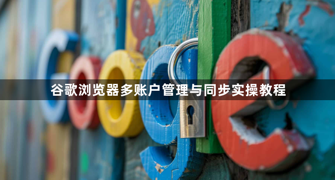 谷歌浏览器多账户管理与同步实操教程1