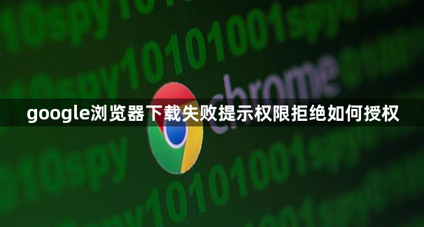 google浏览器下载失败提示权限拒绝如何授权1