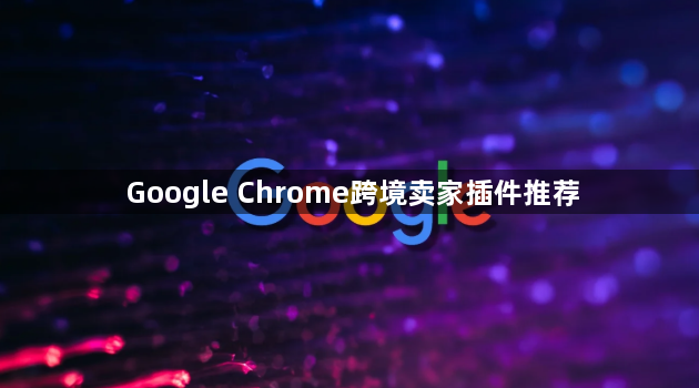 Google Chrome跨境卖家插件推荐1