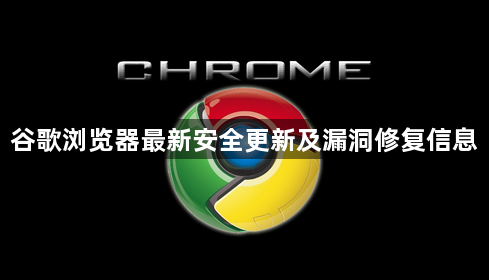 谷歌浏览器最新安全更新及漏洞修复信息1