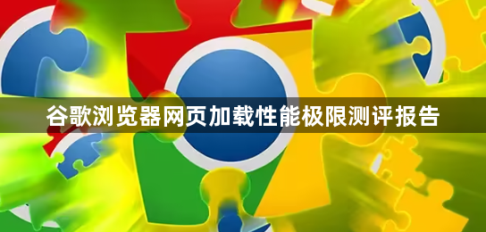 谷歌浏览器网页加载性能极限测评报告1