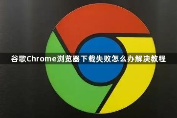 谷歌Chrome浏览器下载失败怎么办解决教程1