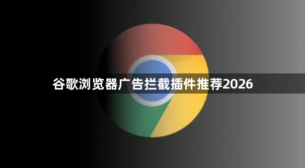 谷歌浏览器广告拦截插件推荐20261