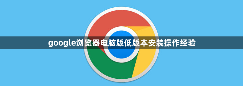 google浏览器电脑版低版本安装操作经验1