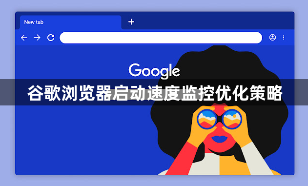 谷歌浏览器启动速度监控优化策略1