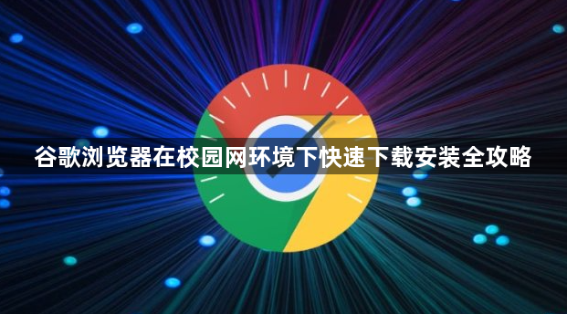 谷歌浏览器在校园网环境下快速下载安装全攻略1