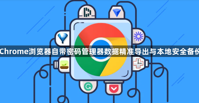 Chrome浏览器自带密码管理器数据精准导出与本地安全备份1