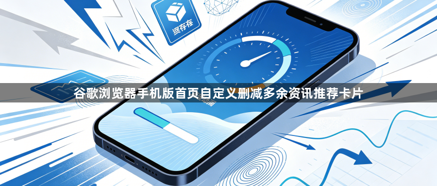 谷歌浏览器手机版首页自定义删减多余资讯推荐卡片1