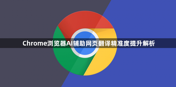 Chrome浏览器AI辅助网页翻译精准度提升解析1