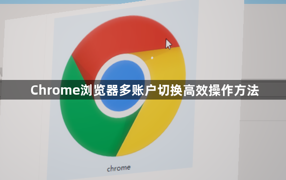 Chrome浏览器多账户切换高效操作方法1