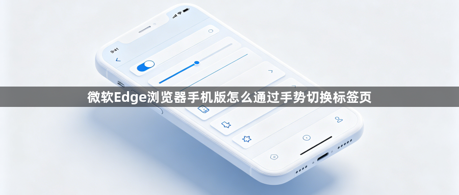 微软Edge浏览器手机版怎么通过手势切换标签页1