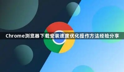 Chrome浏览器下载安装速度优化操作方法经验分享1
