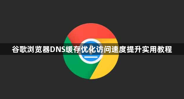 谷歌浏览器DNS缓存优化访问速度提升实用教程1