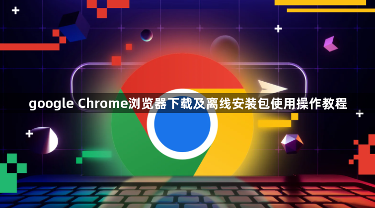 google Chrome浏览器下载及离线安装包使用操作教程1