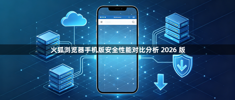 火狐浏览器手机版安全性能对比分析 2026 版1