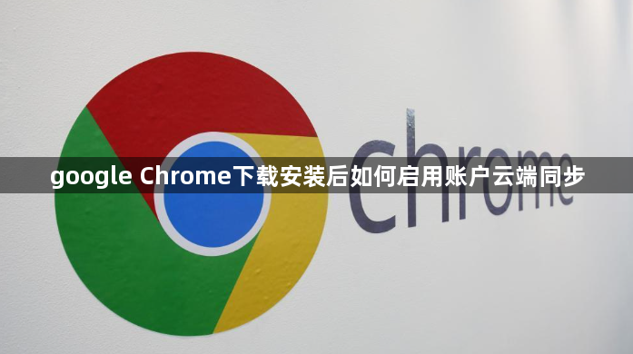 google Chrome下载安装后如何启用账户云端同步1