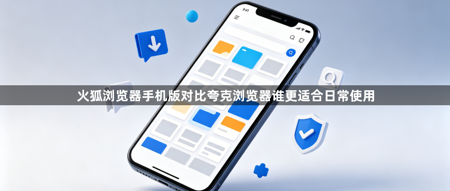 火狐浏览器手机版对比夸克浏览器谁更适合日常使用1