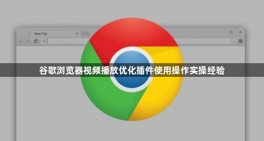 谷歌浏览器视频播放优化插件使用操作实操经验1