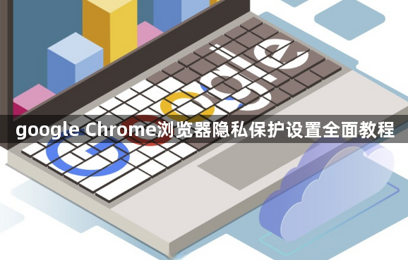 google Chrome浏览器隐私保护设置全面教程1