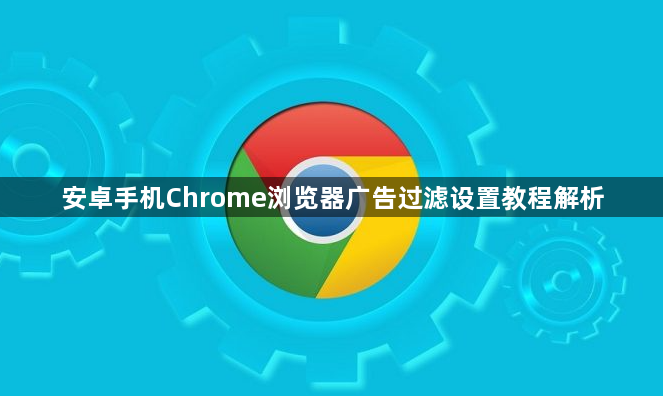 安卓手机Chrome浏览器广告过滤设置教程解析1