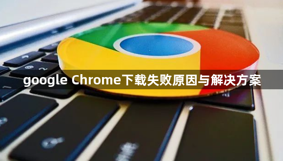 google Chrome下载失败原因与解决方案1