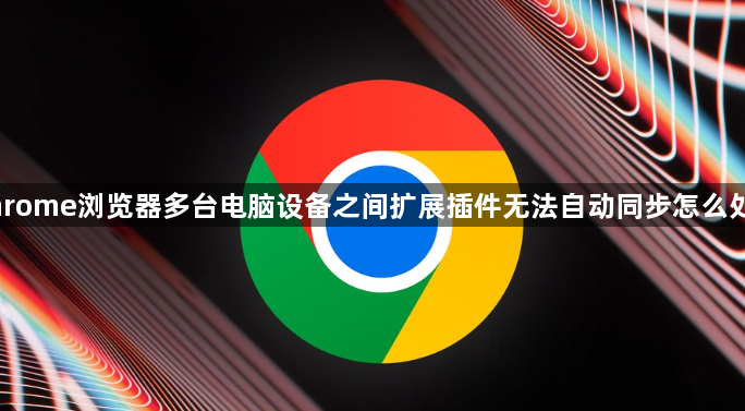 Chrome浏览器多台电脑设备之间扩展插件无法自动同步怎么处理1
