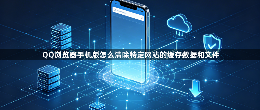QQ浏览器手机版怎么清除特定网站的缓存数据和文件1
