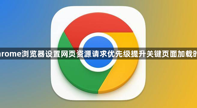 Chrome浏览器设置网页资源请求优先级提升关键页面加载时速1