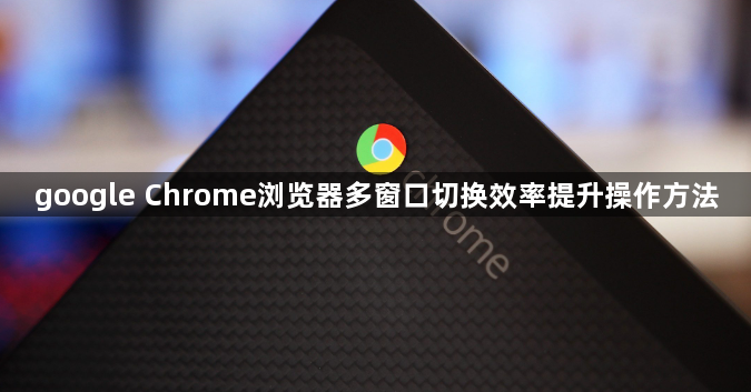 google Chrome浏览器多窗口切换效率提升操作方法1