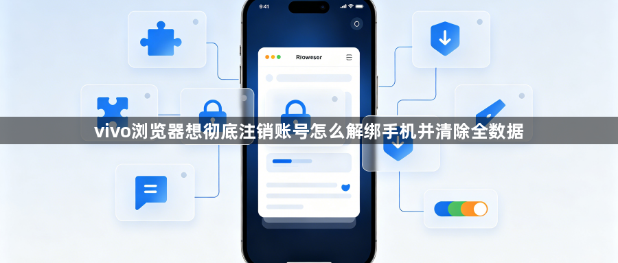 vivo浏览器想彻底注销账号怎么解绑手机并清除全数据1