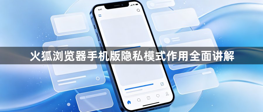火狐浏览器手机版隐私模式作用全面讲解1
