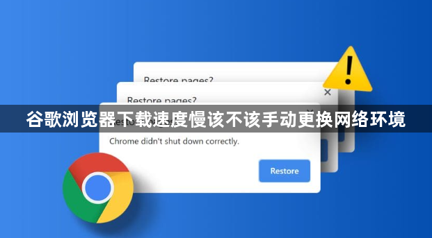 谷歌浏览器下载速度慢该不该手动更换网络环境1