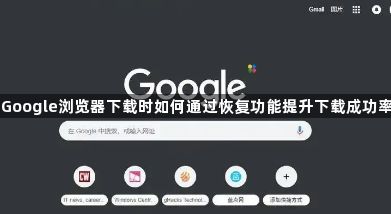 Google浏览器下载时如何通过恢复功能提升下载成功率1