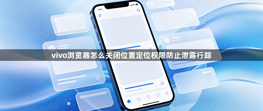 vivo浏览器怎么关闭位置定位权限防止泄露行踪1