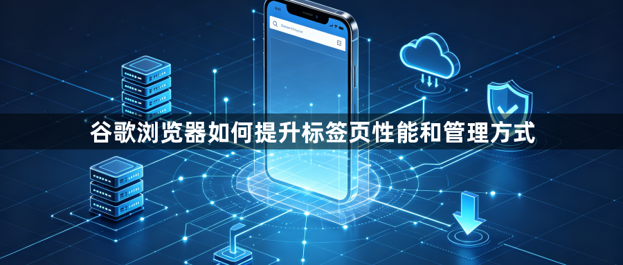 谷歌浏览器如何提升标签页性能和管理方式1