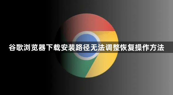 谷歌浏览器下载安装路径无法调整恢复操作方法1