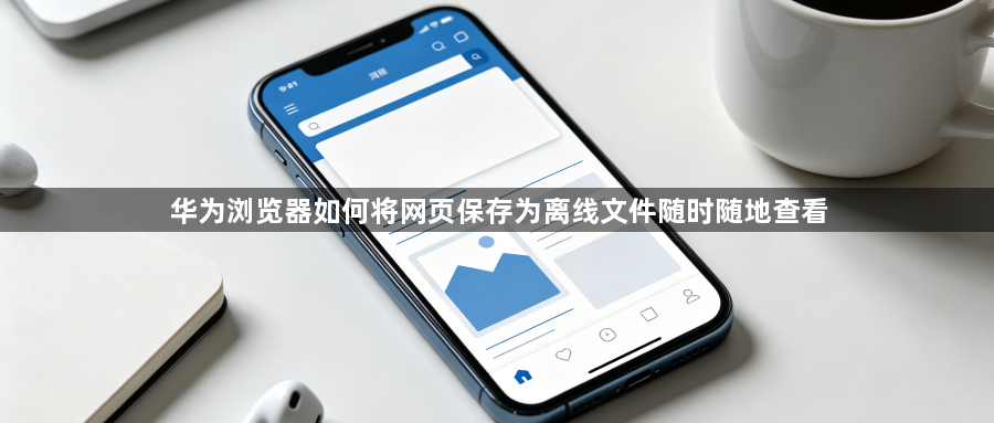 华为浏览器如何将网页保存为离线文件随时随地查看1