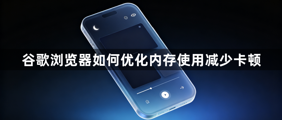 谷歌浏览器如何优化内存使用减少卡顿1