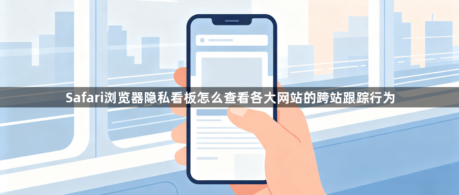Safari浏览器隐私看板怎么查看各大网站的跨站跟踪行为1