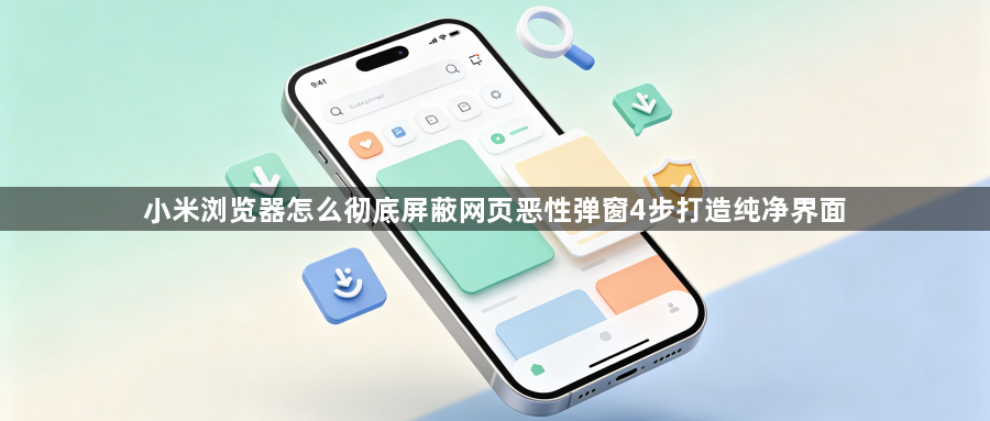 小米浏览器怎么彻底屏蔽网页恶性弹窗4步打造纯净界面1
