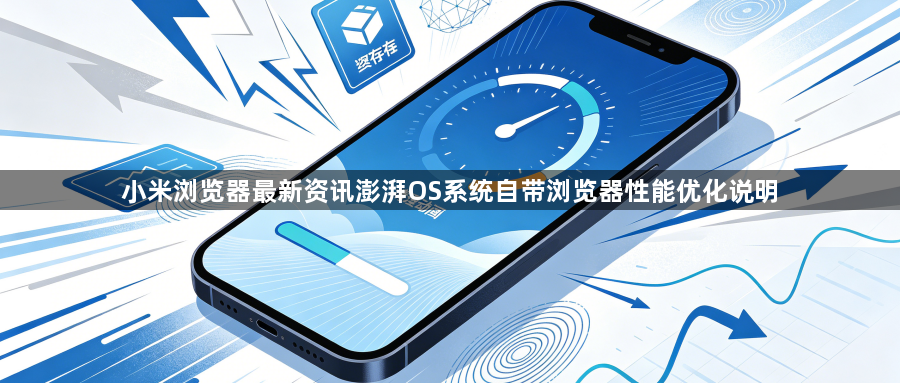 小米浏览器最新资讯澎湃OS系统自带浏览器性能优化说明1