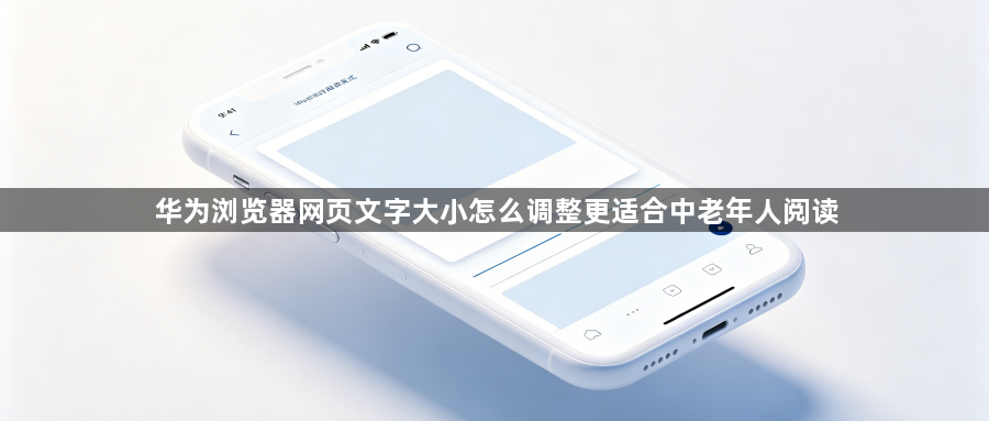 华为浏览器网页文字大小怎么调整更适合中老年人阅读1