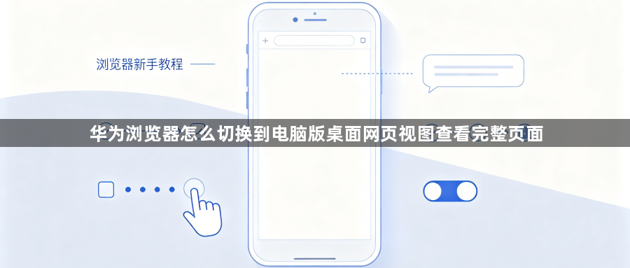 华为浏览器怎么切换到电脑版桌面网页视图查看完整页面1