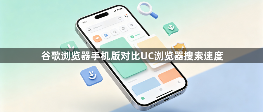 谷歌浏览器手机版对比UC浏览器搜索速度1