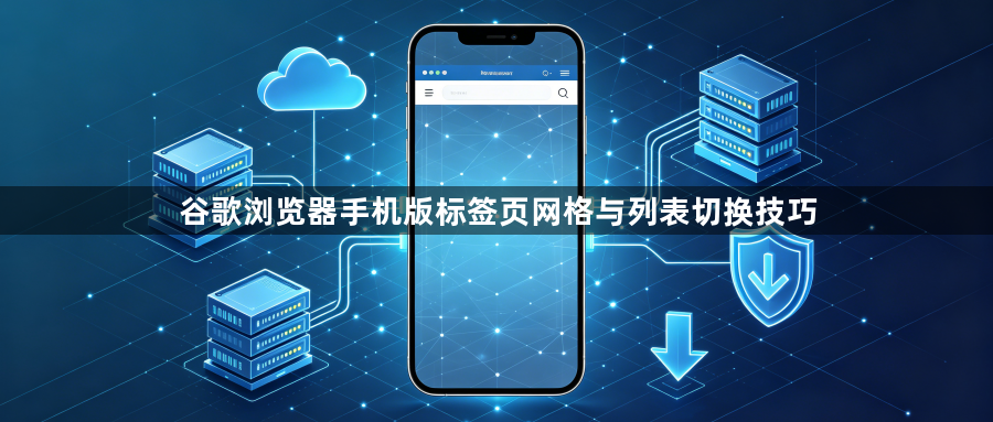 谷歌浏览器手机版标签页网格与列表切换技巧1
