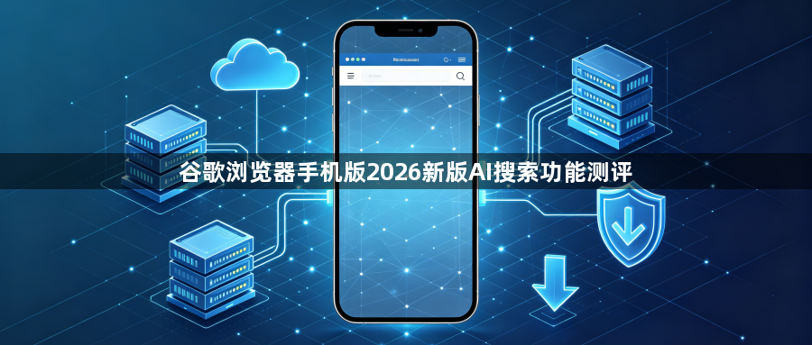 谷歌浏览器手机版2026新版AI搜索功能测评1