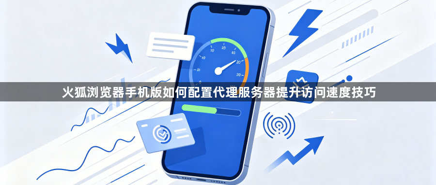 火狐浏览器手机版如何配置代理服务器提升访问速度技巧1