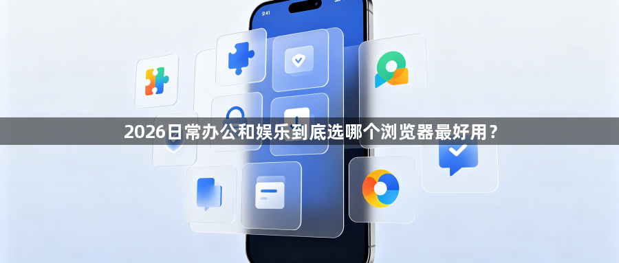2026日常办公和娱乐到底选哪个浏览器最好用?1